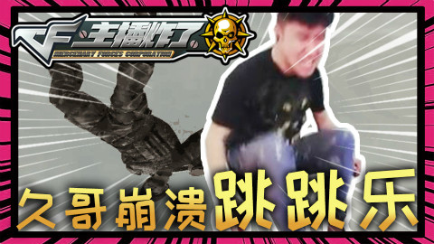 主播炸了CF篇S2第二十三期:久哥崩溃跳跳乐